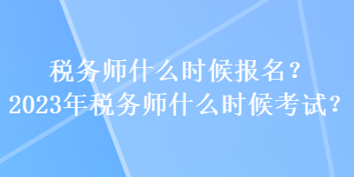 稅務師什么時候報名？2023年稅務師什么時候考試？