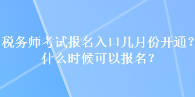 稅務師考試報名入口幾月份開通？什么時候可以報名？