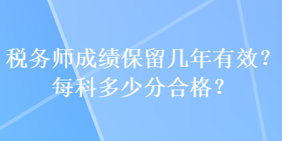 稅務(wù)師成績保留幾年有效？每科多少分合格？