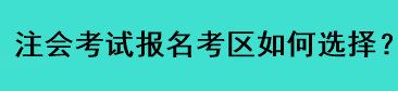 注會(huì)考試報(bào)名考區(qū)如何選擇？