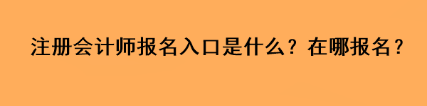 注冊會計師報名入口是什么？在哪報名？