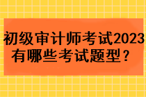 初級(jí)審計(jì)師考試2023年有哪些考試題型？