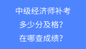 中級(jí)經(jīng)濟(jì)師補(bǔ)考多少分及格？在哪查成績(jī)？