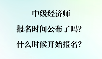 中級經(jīng)濟師報名時間公布了嗎？什么時候開始報名？