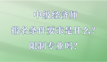 中級經(jīng)濟師報名條件要求是什么？限制專業(yè)嗎？