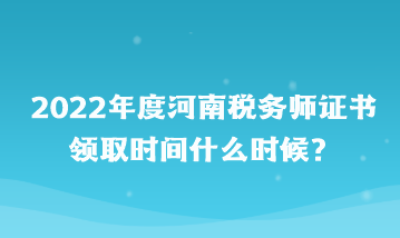 河南稅務(wù)師證書領(lǐng)取時間什么時候？