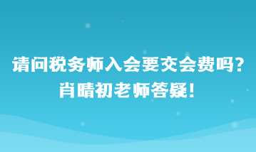 請問稅務(wù)師入會要交會費嗎？肖晴初老師答疑