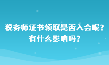 稅務(wù)師證書(shū)領(lǐng)取是否入會(huì)呢？有什么影響嗎？