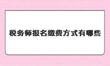 稅務(wù)師報名繳費方式有哪些？