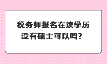 稅務(wù)師報(bào)名在讀學(xué)歷沒(méi)有碩士可以嗎？