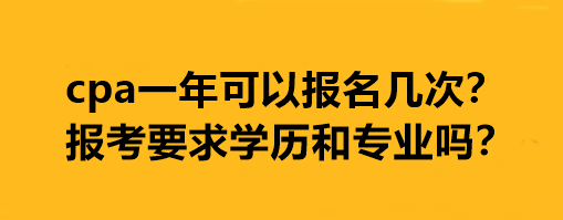 cpa一年可以報名幾次？報考要求學(xué)歷和專業(yè)嗎？