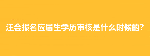 注會報名應(yīng)屆生學(xué)歷審核是什么時候的？