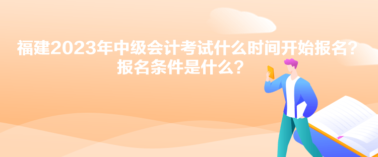 福建2023年中級(jí)會(huì)計(jì)考試什么時(shí)間開(kāi)始報(bào)名？報(bào)名條件是什么？