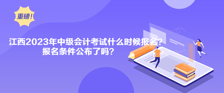 江西2023年中級會計考試什么時候報名？報名條件公布了嗎？