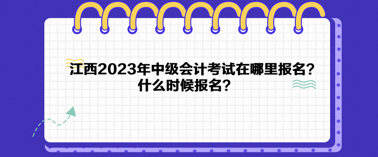 江西2023年中級(jí)會(huì)計(jì)考試在哪里報(bào)名？什么時(shí)候報(bào)名？