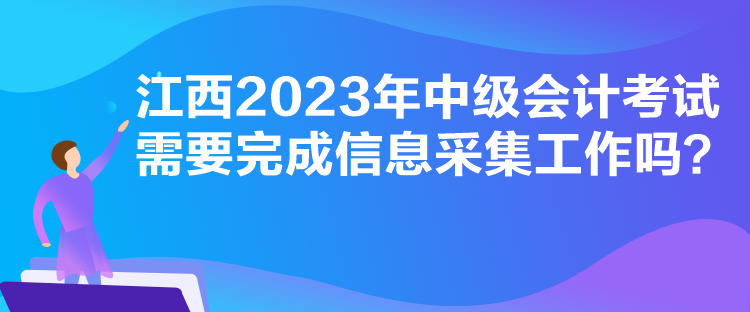 江西2023年中級(jí)會(huì)計(jì)考試需要完成信息采集工作嗎？