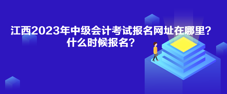 江西2023年中級(jí)會(huì)計(jì)考試報(bào)名網(wǎng)址在哪里？什么時(shí)候報(bào)名？