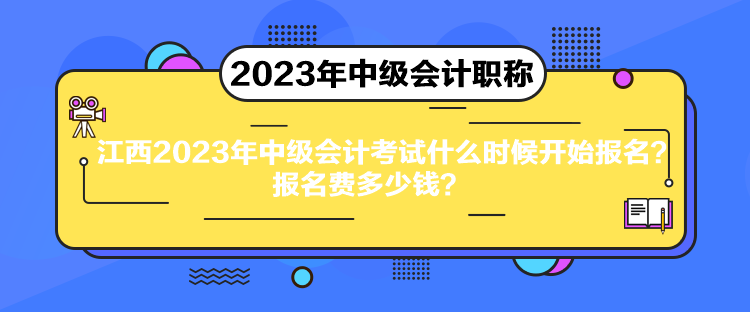 江西2023年中級(jí)會(huì)計(jì)考試什么時(shí)候開(kāi)始報(bào)名？報(bào)名費(fèi)多少錢(qián)？