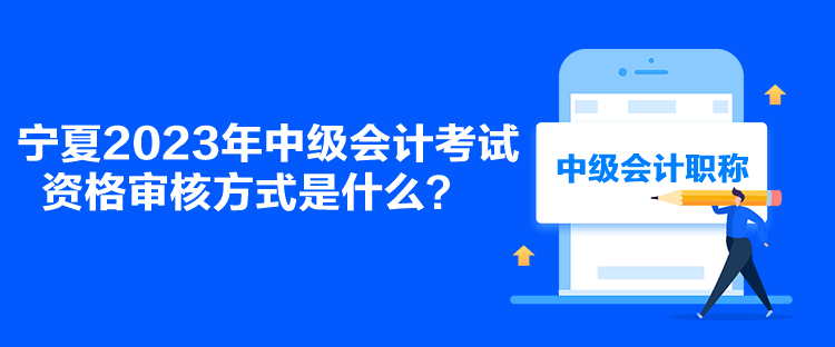 寧夏2023年中級(jí)會(huì)計(jì)考試資格審核方式是什么？