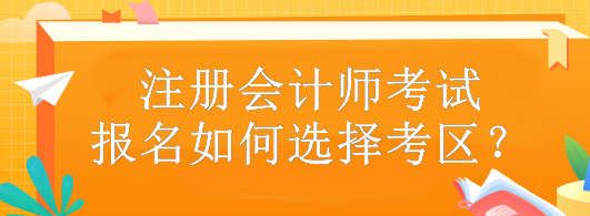 注冊(cè)會(huì)計(jì)師考試報(bào)名如何選擇考區(qū)？