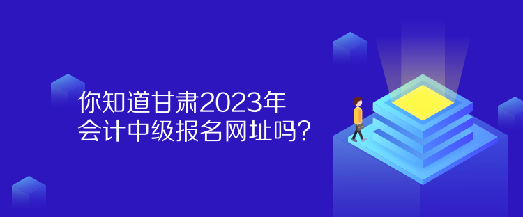 你知道甘肅2023年會(huì)計(jì)中級(jí)報(bào)名網(wǎng)址嗎？