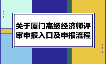 關(guān)于廈門高級(jí)經(jīng)濟(jì)師評(píng)審申報(bào)入口及申報(bào)流程