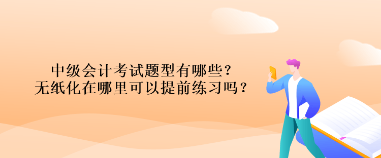 中級(jí)會(huì)計(jì)考試題型有哪些？無紙化在哪里可以提前練習(xí)嗎？