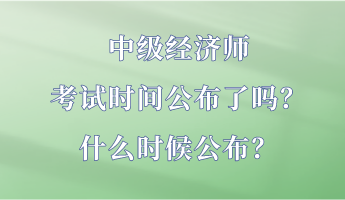 中級經(jīng)濟師考試時間公布了嗎？什么時候公布？