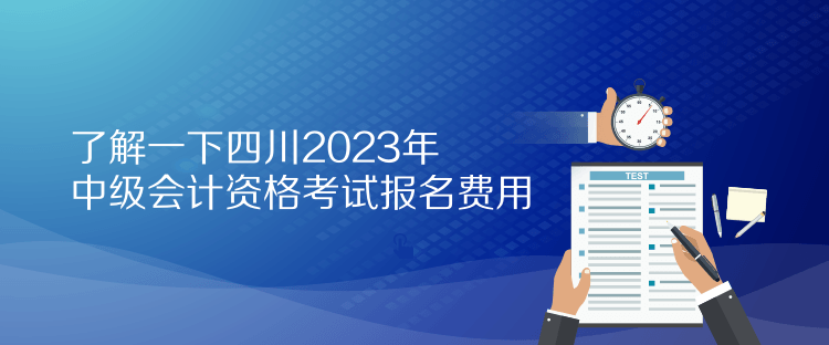 了解一下四川2023年中級(jí)會(huì)計(jì)資格考試報(bào)名費(fèi)用