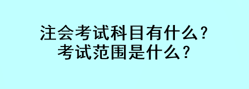 注會(huì)考試科目有什么？考試范圍是什么？