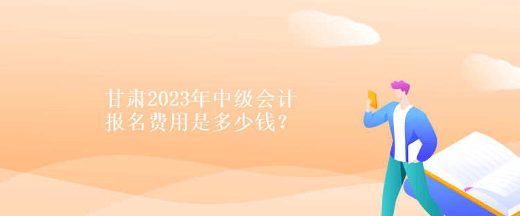 甘肅2023年中級會計報名費用是多少錢？