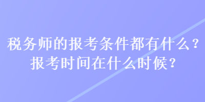 稅務(wù)師的報(bào)考條件都有什么？報(bào)考時(shí)間在什么時(shí)候？