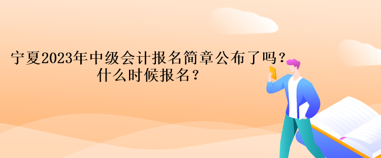 寧夏2023年中級會計報名簡章公布了嗎？什么時候報名？