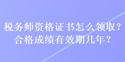 稅務(wù)師資格證書怎么領(lǐng)?。亢细癯煽冇行趲啄?？