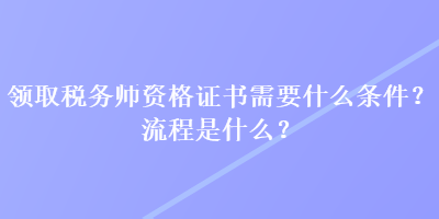 領取稅務師資格證書需要什么條件？流程是什么？