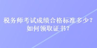 稅務師考試成績合格標準多少？如何領取證書？