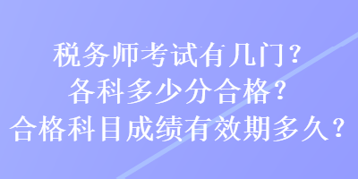 稅務(wù)師考試有幾門？各科多少分合格？合格科目成績有效期多久？