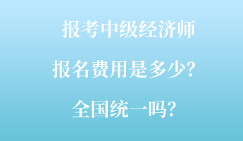 報(bào)考中級(jí)經(jīng)濟(jì)師報(bào)名費(fèi)用是多少？全國(guó)統(tǒng)一嗎？