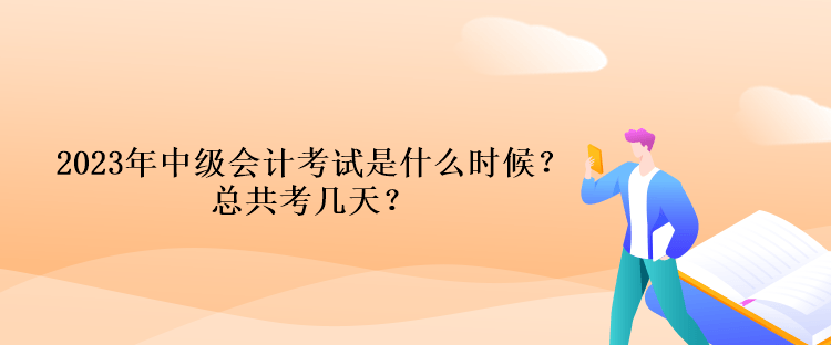 2023年中級會計考試時間是什么時候？總共考幾天？