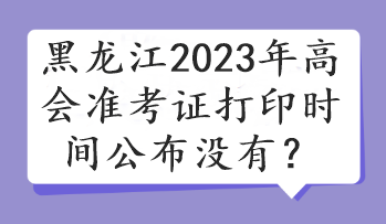 黑龍江2023年高會準考證打印時間公布沒有？