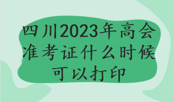 四川2023年高會(huì)準(zhǔn)考證什么時(shí)候可以打印