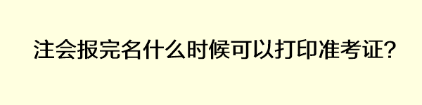 注會報完名什么時候可以打印準(zhǔn)考證？