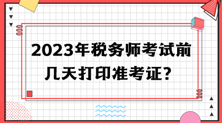 2023年稅務(wù)師考試前幾天打印準(zhǔn)考證？