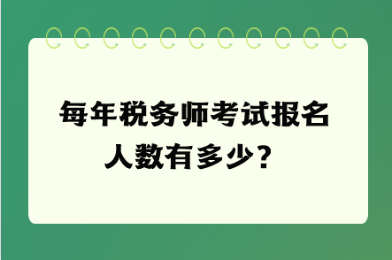 每年稅務(wù)師考試報名人數(shù)有多少