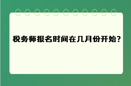 稅務(wù)師報(bào)名時(shí)間在幾月份開始呢？