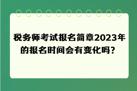 稅務(wù)師考試報名簡章2023年的報名時間會有變化嗎？