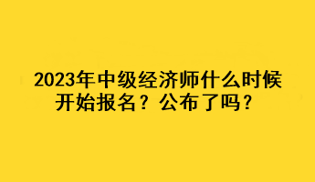 2023年中級(jí)經(jīng)濟(jì)師什么時(shí)候開(kāi)始報(bào)名？公布了嗎？