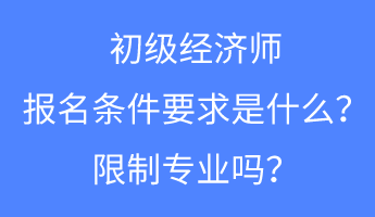 初級(jí)經(jīng)濟(jì)師報(bào)名條件要求是什么？限制專業(yè)嗎？