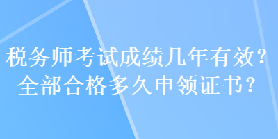 稅務(wù)師考試成績幾年有效？全部合格多久申領(lǐng)證書？