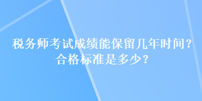 稅務師考試成績能保留幾年時間？合格標準是多少？